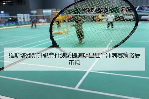 维斯塔潘新升级套件测试提速明显红牛冲刺赛策略受审视