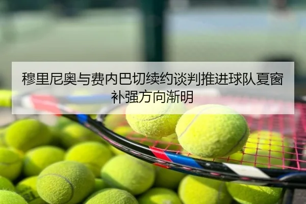 穆里尼奥与费内巴切续约谈判推进球队夏窗补强方向渐明