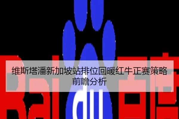 维斯塔潘新加坡站排位回暖红牛正赛策略前瞻分析